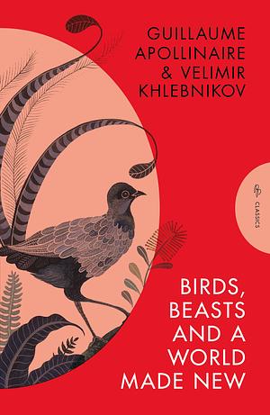 Birds, Beasts and a World Made New: Guillaume Apollinaire and Velimir Khlebnikov (1908-22) by Velimir Khlebnikov, Guillaume Apollinaire