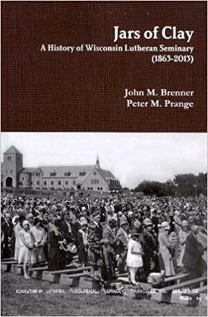 Jars of Clay: A History of Wisconsin Lutheran Seminary by James L. Langebartels, Richard D. Balge, John C. Lawrenz, John M. Brenner, Jeremiah J. Gumm, Thomas J. Jeske, Peter M. Prange, James F. Korthals, James P. Tiefel