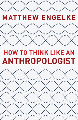 How to Think Like an Anthropologist by Matthew Engelke