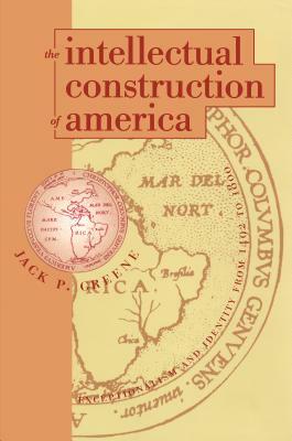 The Intellectual Construction of America: Exceptionalism and Identity From 1492 to 1800 by Jack P. Greene