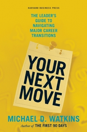 Your Next Move: The Leader's Guide to Navigating Major Career Transitions by Michael D. Watkins