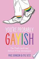 You're Probably Gayish: The Truth (and Lies) Behind 17 Gay Stereotypes by Mike Johnson, Kyle Getz