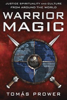 Warrior Magic: Justice Spirituality and Culture from Around the World by Tomás Prower
