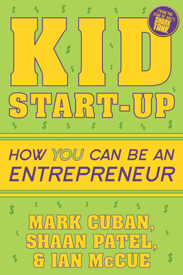 Kid Start-Up: How You Can Become an Entrepreneur by Ian McCue, Mark Cuban, Shaan Patel