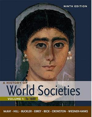 A History of World Societies, Volume 1: To 1600, Volume 1 by Patricia Buckley Ebrey, John Buckler, Merry E. Wiesner-Hanks, Clare Haru Crowston, John P. McKay, Roger B. Beck, Bennett D. Hill