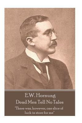 E.W. Hornung - Dead Men Tell No Tales: "There was, however, one slice of luck in store for me" by E. W. Hornung