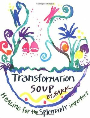 Transformation Soup: Healing for the Splendidly Imperfect by S.A.R.K.