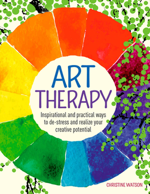 Art Therapy: Inspirational and Practical Ways to De-Stress and Realize Your Creative Potential by Christine Watson