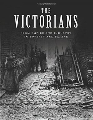 The Victorians: From Empire and Industry to Poverty and Famine by John D. Wright