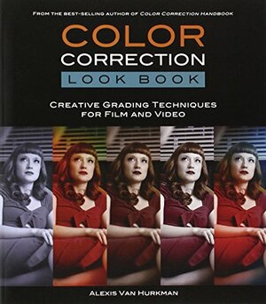 Color Correction Look Book: Creative Grading Techniques for Film and Video by Alexis Van Hurkman