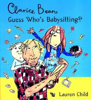 Clarice Bean, Guess Who's Babysitting? by Lauren Child