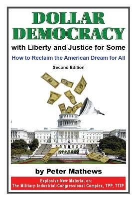 Dollar Democracy: With Liberty and Justice for Some; How to Reclaim the American Dream for All by Peter Mathews