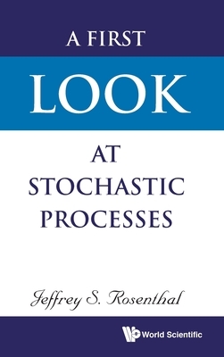A First Look at Stochastic Processes by Jeffrey S. Rosenthal