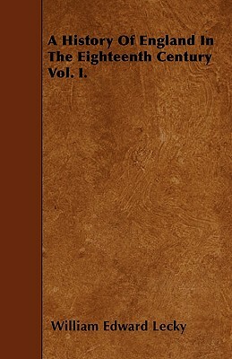 A History Of England In The Eighteenth Century Vol. I. by William Edward Lecky