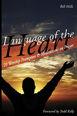 Language of the Heart: 20 Worship Prompters & Meditations on Prayer by Bill Mills, Todd Kelly