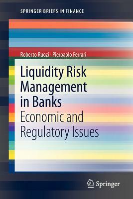 Liquidity Risk Management in Banks: Economic and Regulatory Issues by Pierpaolo Ferrari, Roberto Ruozi