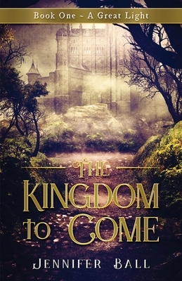 The Kingdom to Come: Book One A Great Light: (A Young Adult Medieval Fantasy) by Jennifer Ball