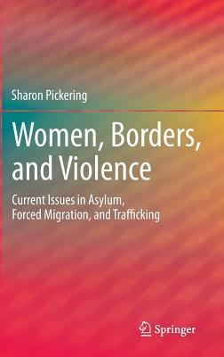 Women, Borders, and Violence: Current Issues in Asylum, Forced Migration, and Trafficking by Sharon Pickering