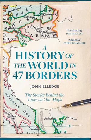 A History of the World in 47 Borders: The Stories Behind the Lines on Our Maps by Jonn Elledge