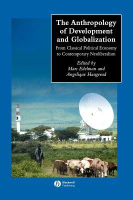 The Anthropology of Development and Globalization: From Classical Political Economy to Contemporary Neoliberalism by 