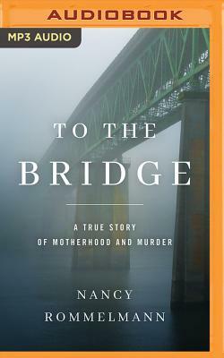 To the Bridge: A True Story of Motherhood and Murder by Nancy Rommelmann