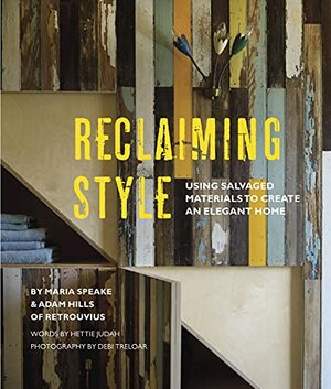 Reclaiming Style: Using salvaged materials to create an elegant home by Hettie Judah, Debi Treloar, Adam Hills, Maria Speake