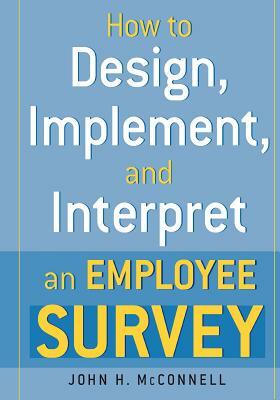 How to Design, Implement, and Interpret and Employee Survey by John McConnell