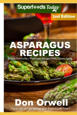Asparagus Recipes: Over 30 Quick & Easy Gluten Free Low Cholesterol Whole Foods Recipes full of Antioxidants & Phytochemicals by Don Orwell