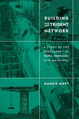 Building the Trident Network: A Study of the Enrollment of People, Knowledge, and Machines by Maggie Mort