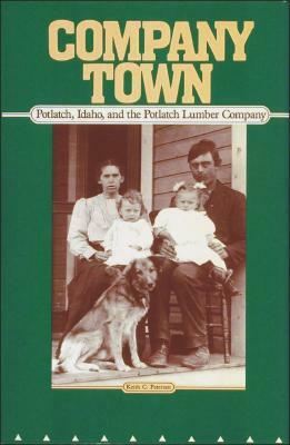 Company Town: Potlatch, Idaho, and the Potlatch Lumber Company by Keith C. Petersen