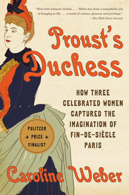 Proust's Duchess: How Three Celebrated Women Captured the Imagination of Fin-De-Siècle Paris by Caroline Weber