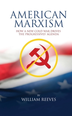 American Marxism: Our New Cold War Drives the Progressives' Agenda by William Reeves