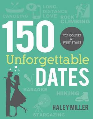 150 Unforgettable Dates: For Couples at Every Stage by Haley Miller