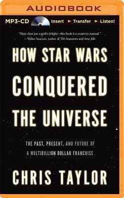 How Star Wars Conquered the Universe: The Past, Present, and Future of a Multibillion Dollar Franchise by Chris Taylor