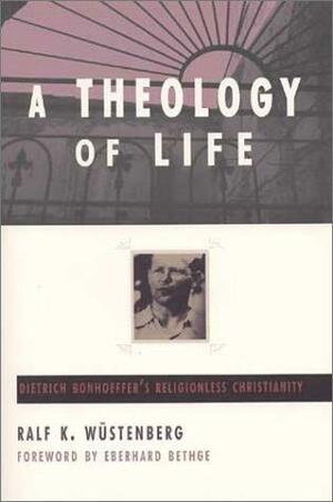 A Theology of Life: Dietrich Bonhoeffer's Religionless Christianity by Ralf K. Wustenberg