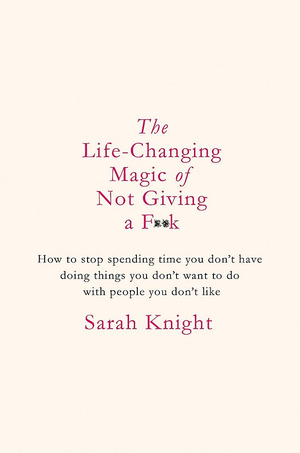 The Life-Changing Magic of Not Giving a F*ck by Sarah Knight