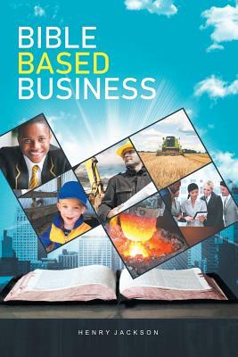 Bible Based Business by Henry Jackson