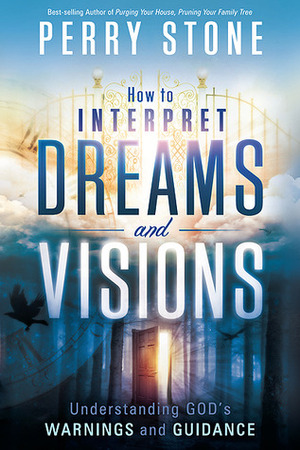 How to Interpret Dreams and Visions: Understanding God's warnings and guidance by Perry Stone