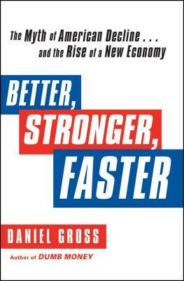 Better, Stronger, Faster: The Myth of American Decline . . . and the Rise of a New Economy by Daniel Gross