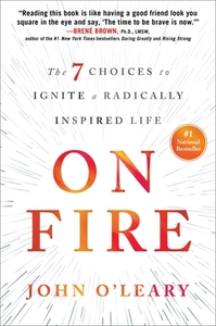 On Fire: The 7 Choices to Ignite a Radically Inspired Life by John O'Leary
