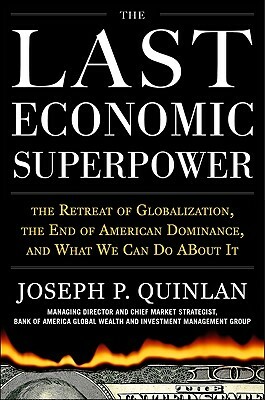 The Last Economic Superpower: The Retreat of Globalization, the End of American Dominance, and What We Can Do about It by Joseph P. Quinlan