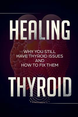 Healing Thyroid: Why You Still Have Thyroid Issues And How To Fix Them by Neal Brown