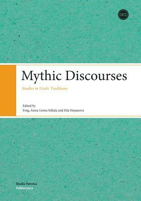 Mythic Discourses: Studies in Uralic Traditions by Eila Stepanova, Frog, Anna-Leena Siikala