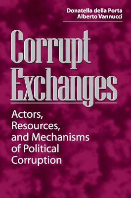 Corrupt Exchanges: Actors, Resources, and Mechanisms of Political Corruption by Donatella Della Porta