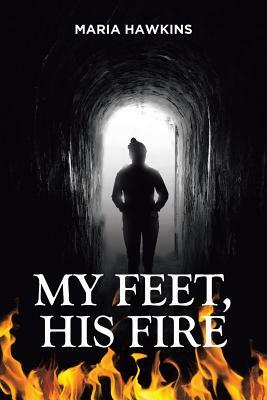 My Feet, His Fire by Maria Hawkins