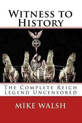 Witness to History: The Complete Reich Legend Uncensored by Mike Walsh