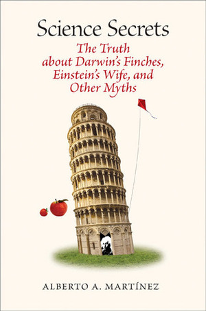 Science Secrets: The Truth about Darwin's Finches, Einstein's Wife, and Other Myths by Alberto A. Martínez