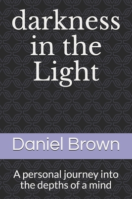 darkness in the Light: A personal journey into the depths of a mind by Daniel Brown
