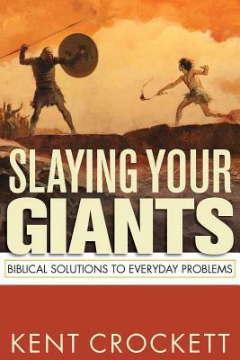 Slaying Your Giants: Biblical Solutions to Everyday Problems by Kent Crockett