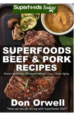 Superfoods Beef & Pork Recipes: Over 65 Quick & Easy Gluten Free Low Cholesterol Whole Foods Recipes full of Antioxidants & Phytochemicals by Don Orwell